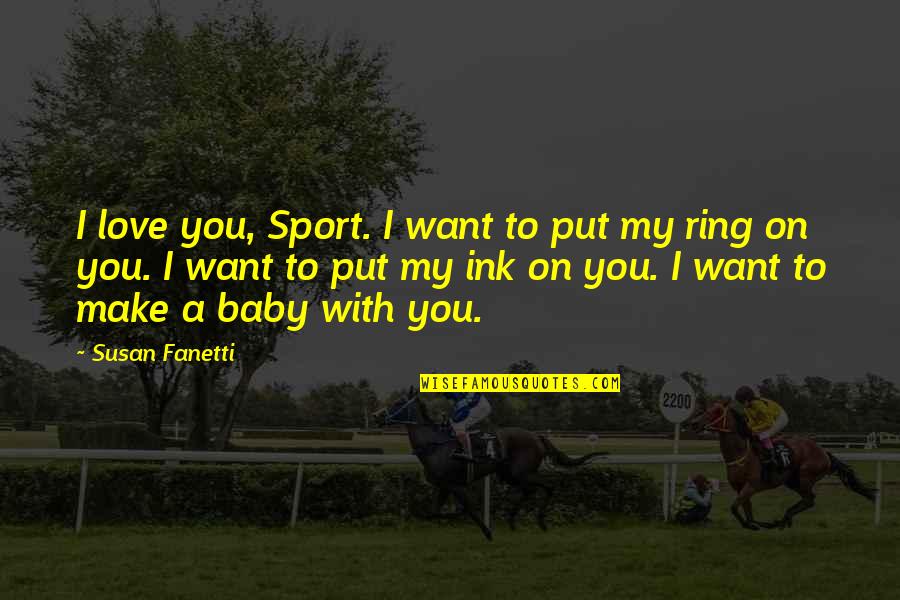 A Baby's Love Quotes By Susan Fanetti: I love you, Sport. I want to put