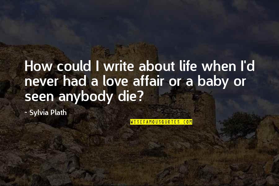 A Baby's Love Quotes By Sylvia Plath: How could I write about life when I'd