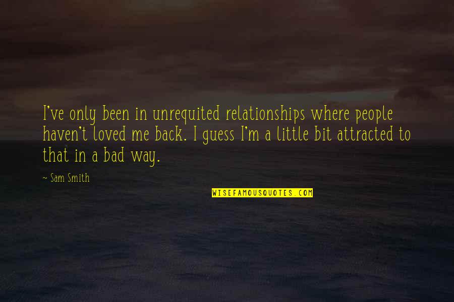 A Bad Back Quotes By Sam Smith: I've only been in unrequited relationships where people A Bad Back Quotes By Sam Smith: I've only been in unrequited relationships where people