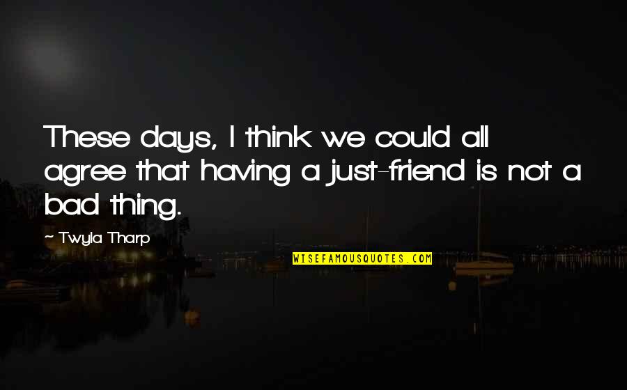 A Bad Best Friend Quotes By Twyla Tharp: These days, I think we could all agree