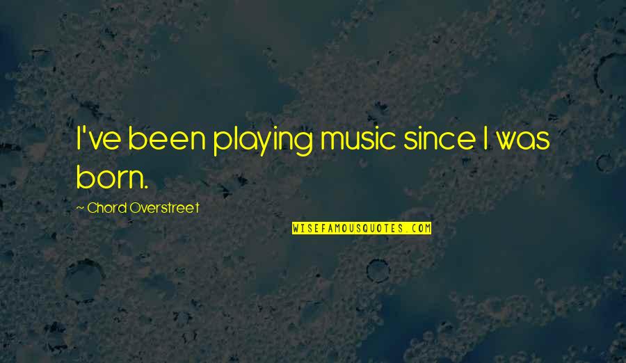 A Bad Ex Boyfriend Quotes By Chord Overstreet: I've been playing music since I was born. A Bad Ex Boyfriend Quotes By Chord Overstreet: I've been playing music since I was born.