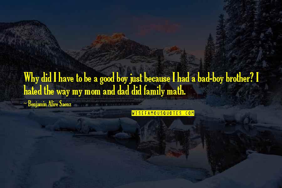 A Bad Family Quotes By Benjamin Alire Saenz: Why did I have to be a good A Bad Family Quotes By Benjamin Alire Saenz: Why did I have to be a good