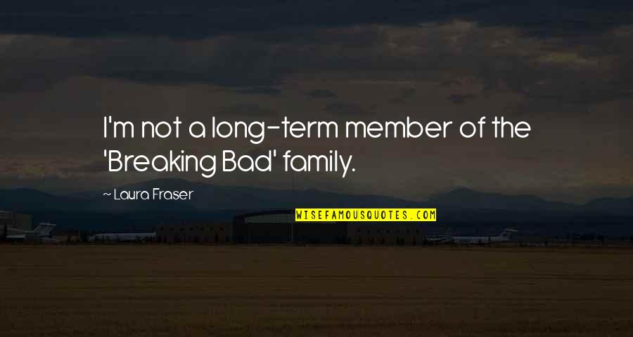 A Bad Family Quotes By Laura Fraser: I'm not a long-term member of the 'Breaking