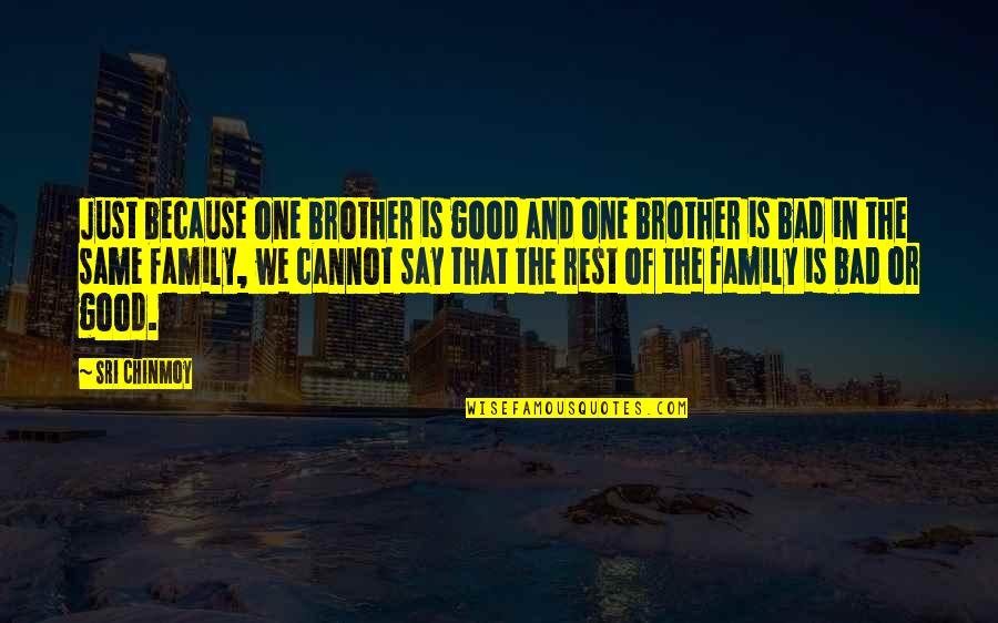 A Bad Family Quotes By Sri Chinmoy: Just because one brother is good and one A Bad Family Quotes By Sri Chinmoy: Just because one brother is good and one