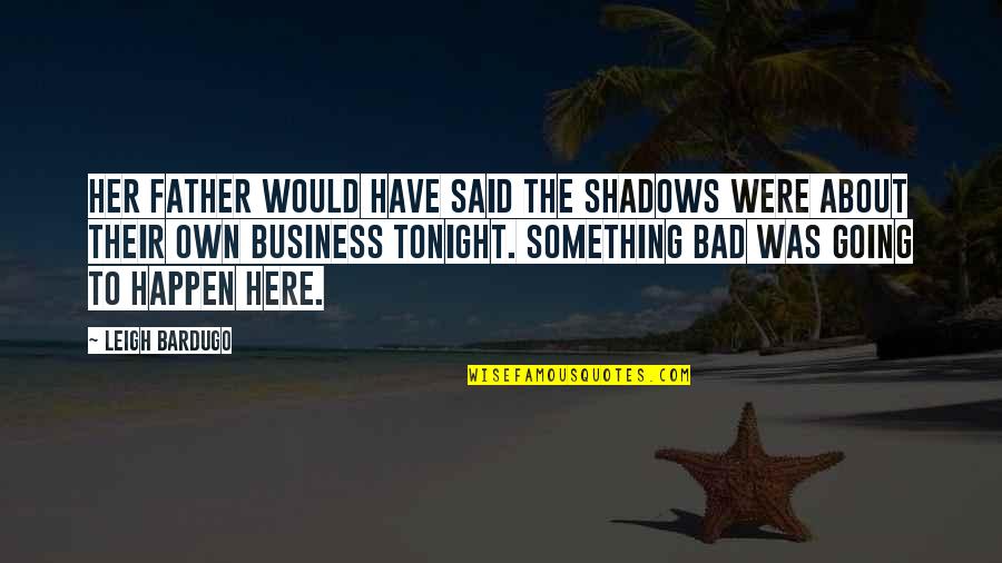 A Bad Father Quotes By Leigh Bardugo: Her father would have said the shadows were A Bad Father Quotes By Leigh Bardugo: Her father would have said the shadows were