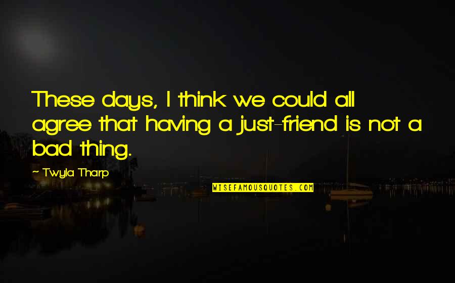 A Bad Friend Quotes By Twyla Tharp: These days, I think we could all agree