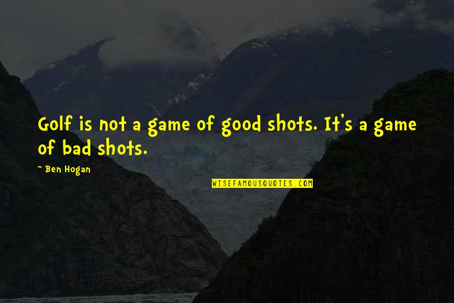 A Bad Game Quotes By Ben Hogan: Golf is not a game of good shots.
