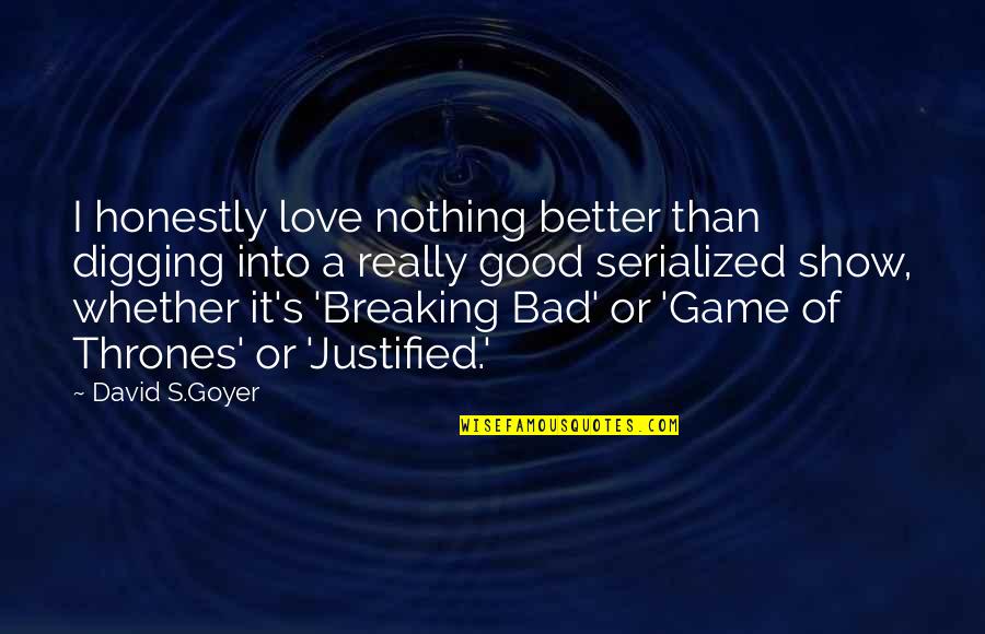 A Bad Game Quotes By David S.Goyer: I honestly love nothing better than digging into
