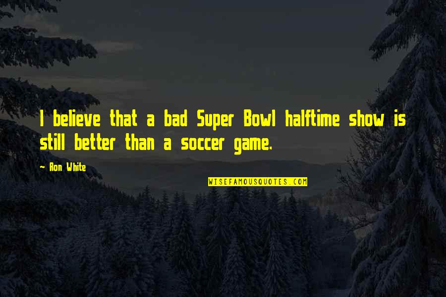 A Bad Game Quotes By Ron White: I believe that a bad Super Bowl halftime