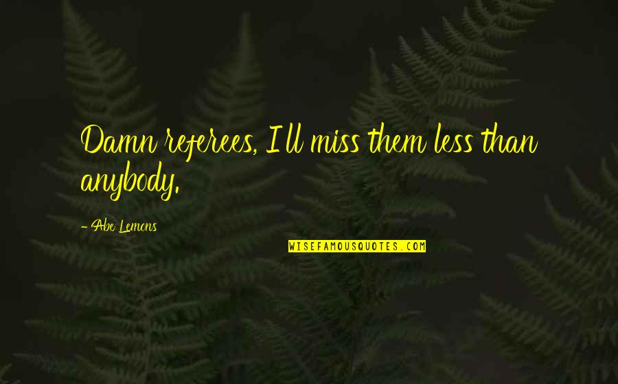 A Bad Girl Attitude Quotes By Abe Lemons: Damn referees, I'll miss them less than anybody. A Bad Girl Attitude Quotes By Abe Lemons: Damn referees, I'll miss them less than anybody.