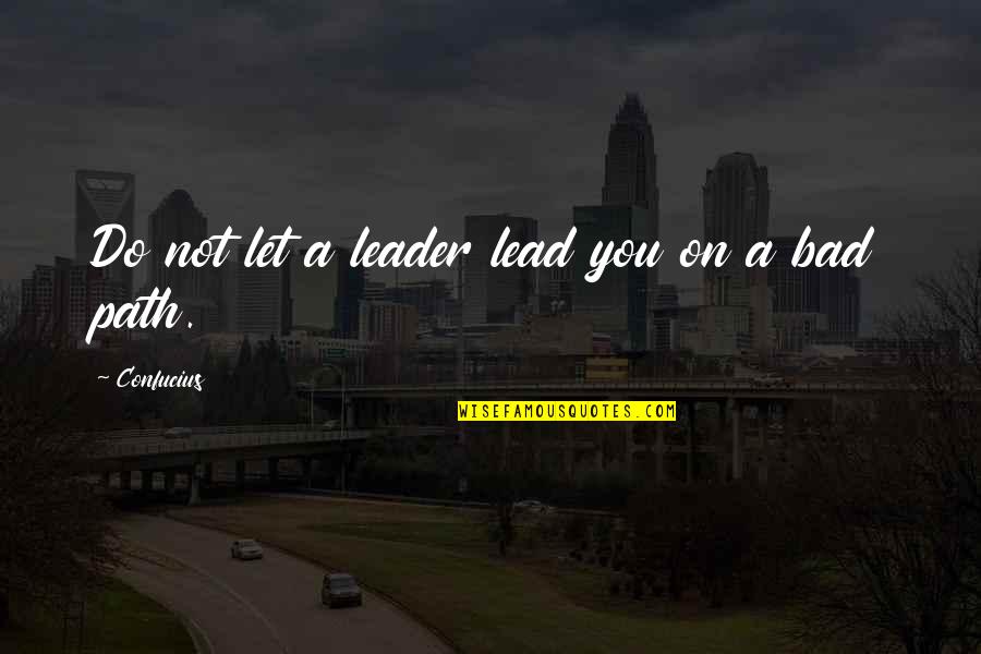 A Bad Leader Quotes By Confucius: Do not let a leader lead you on