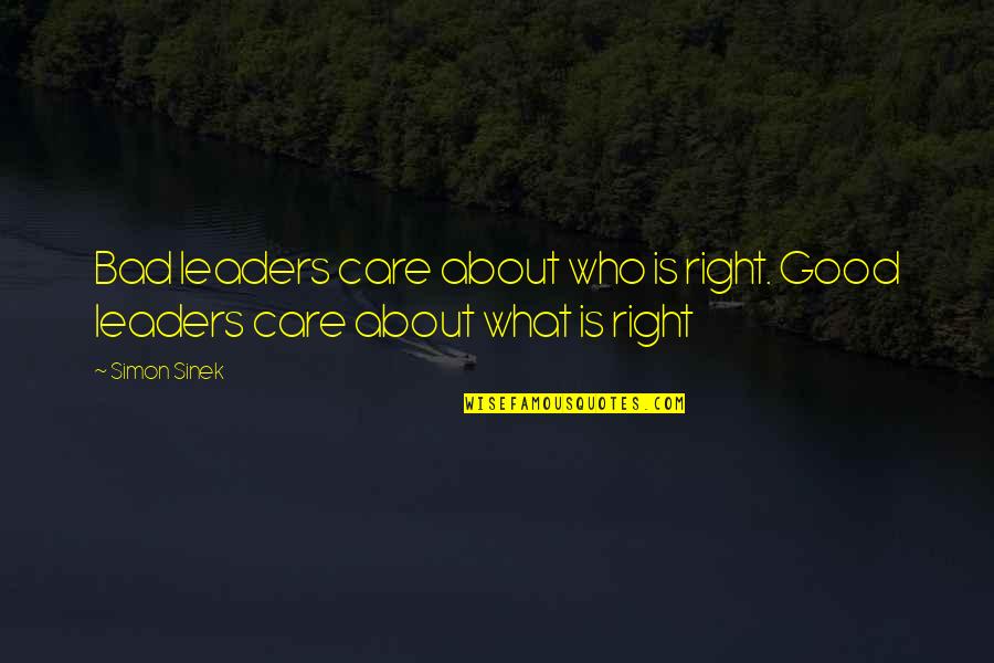 A Bad Leader Quotes By Simon Sinek: Bad leaders care about who is right. Good