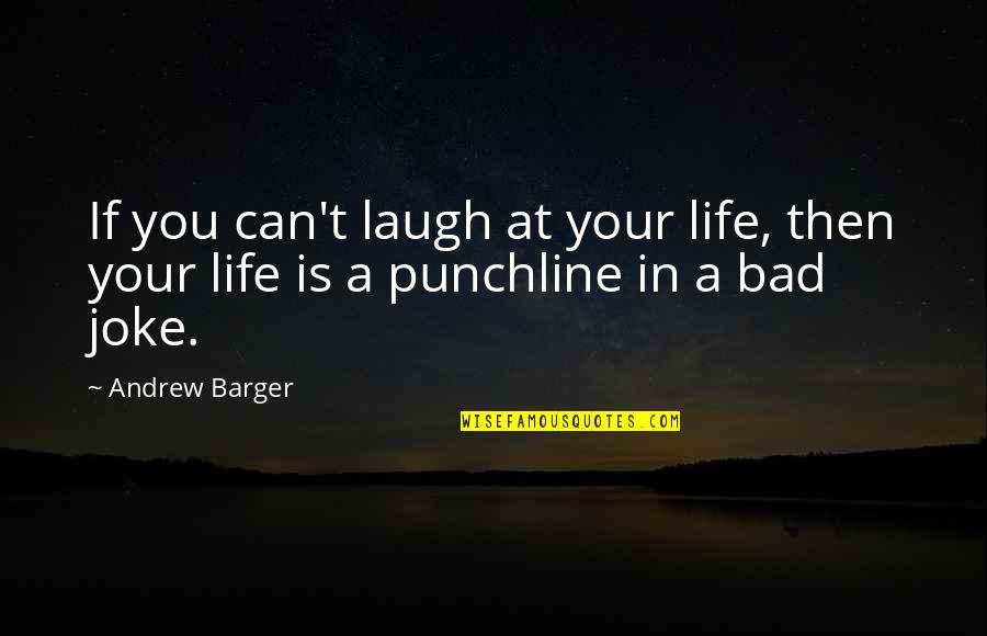 A Bad Life Quotes By Andrew Barger: If you can't laugh at your life, then