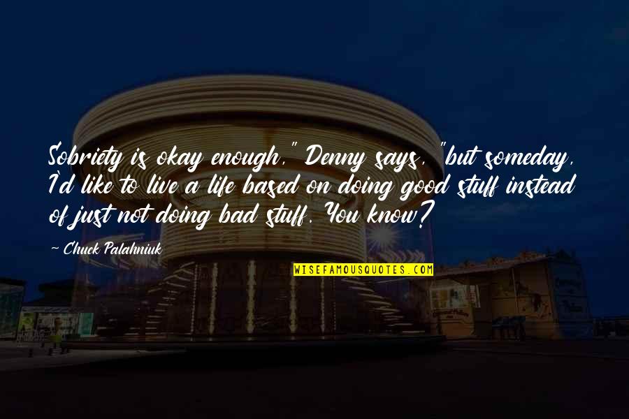 A Bad Life Quotes By Chuck Palahniuk: Sobriety is okay enough," Denny says, "but someday,