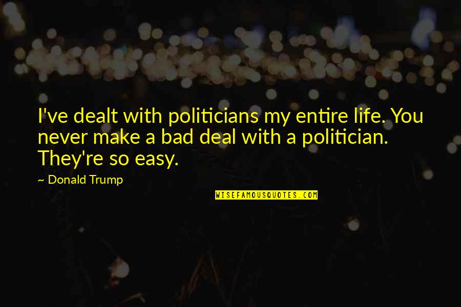 A Bad Life Quotes By Donald Trump: I've dealt with politicians my entire life. You