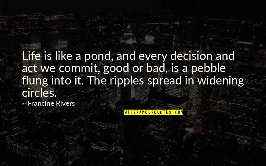 A Bad Life Quotes By Francine Rivers: Life is like a pond, and every decision