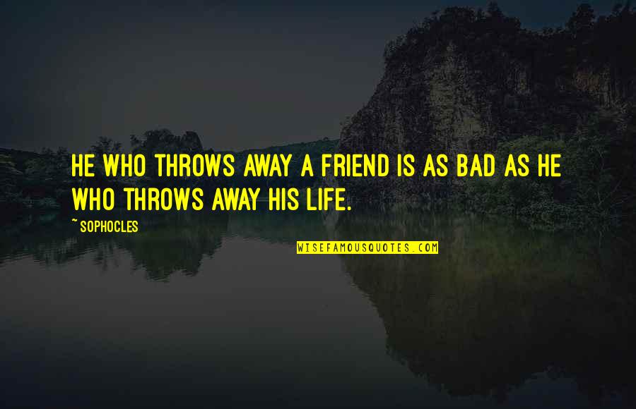 A Bad Life Quotes By Sophocles: He who throws away a friend is as