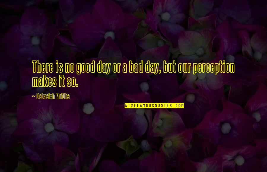 A Bad Love Life Quotes By Debasish Mridha: There is no good day or a bad