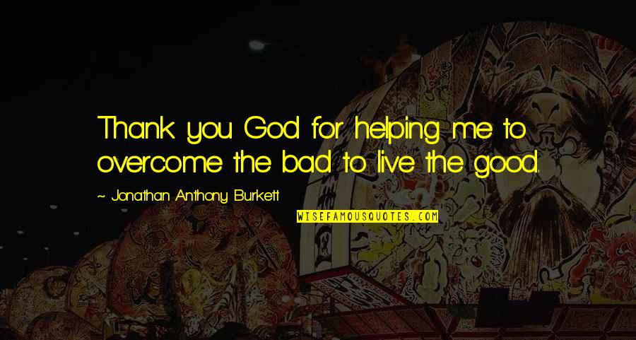 A Bad Love Life Quotes By Jonathan Anthony Burkett: Thank you God for helping me to overcome