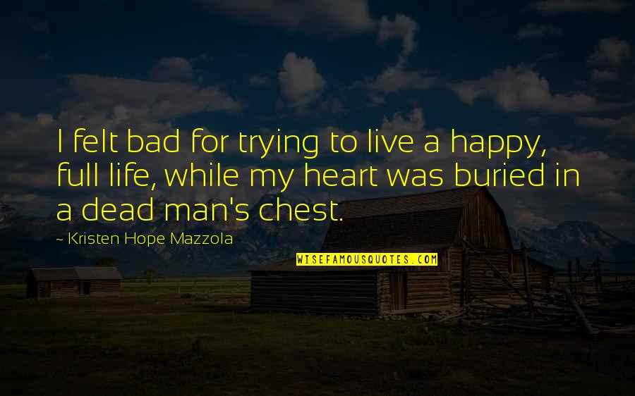 A Bad Love Life Quotes By Kristen Hope Mazzola: I felt bad for trying to live a