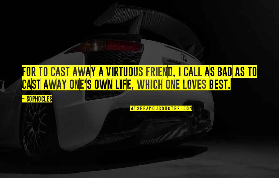 A Bad Love Life Quotes By Sophocles: For to cast away a virtuous friend, I