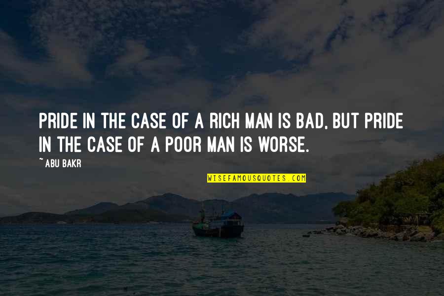 A Bad Man Quotes By Abu Bakr: Pride in the case of a rich man