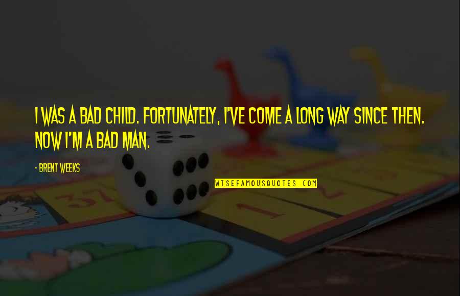 A Bad Man Quotes By Brent Weeks: I was a bad child. Fortunately, I've come