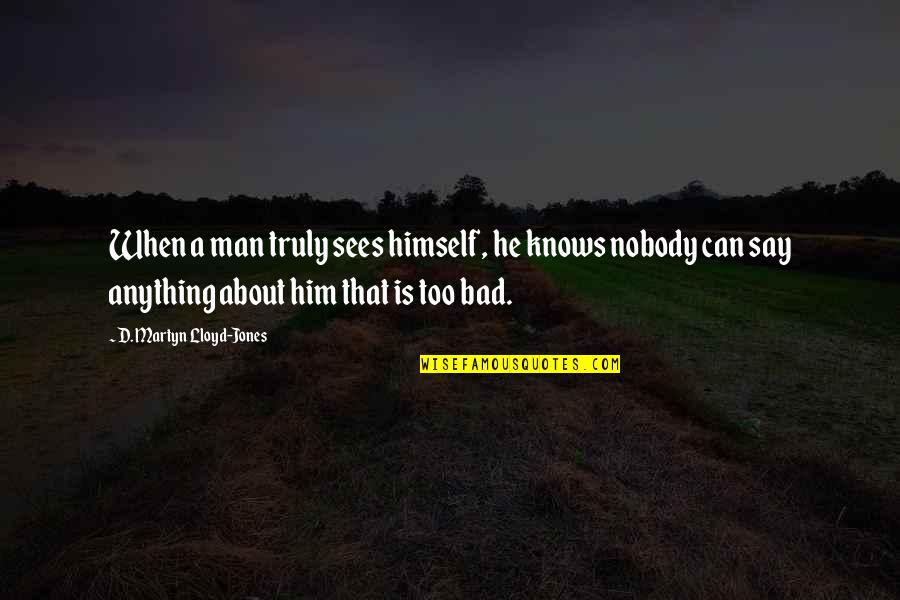 A Bad Man Quotes By D. Martyn Lloyd-Jones: When a man truly sees himself, he knows