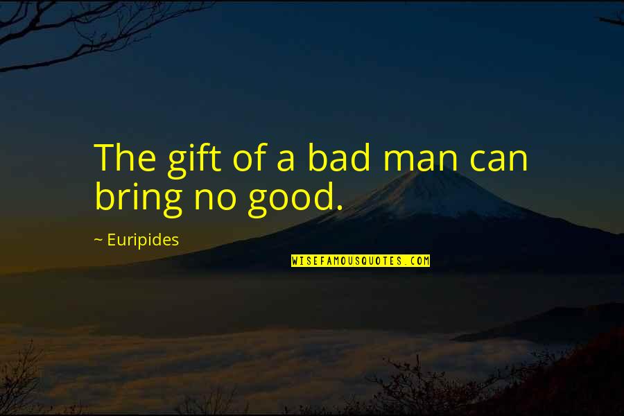 A Bad Man Quotes By Euripides: The gift of a bad man can bring