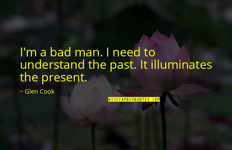 A Bad Man Quotes By Glen Cook: I'm a bad man. I need to understand