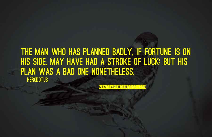 A Bad Man Quotes By Herodotus: The man who has planned badly, if fortune