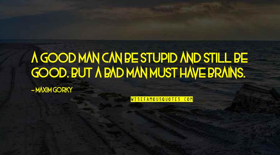 A Bad Man Quotes By Maxim Gorky: A good man can be stupid and still