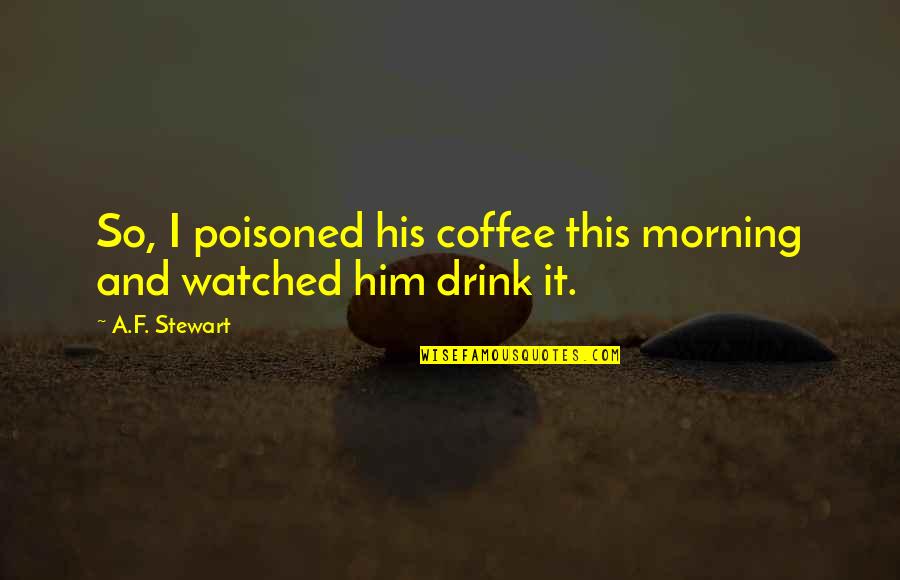 A Bad Marriage Quotes By A.F. Stewart: So, I poisoned his coffee this morning and