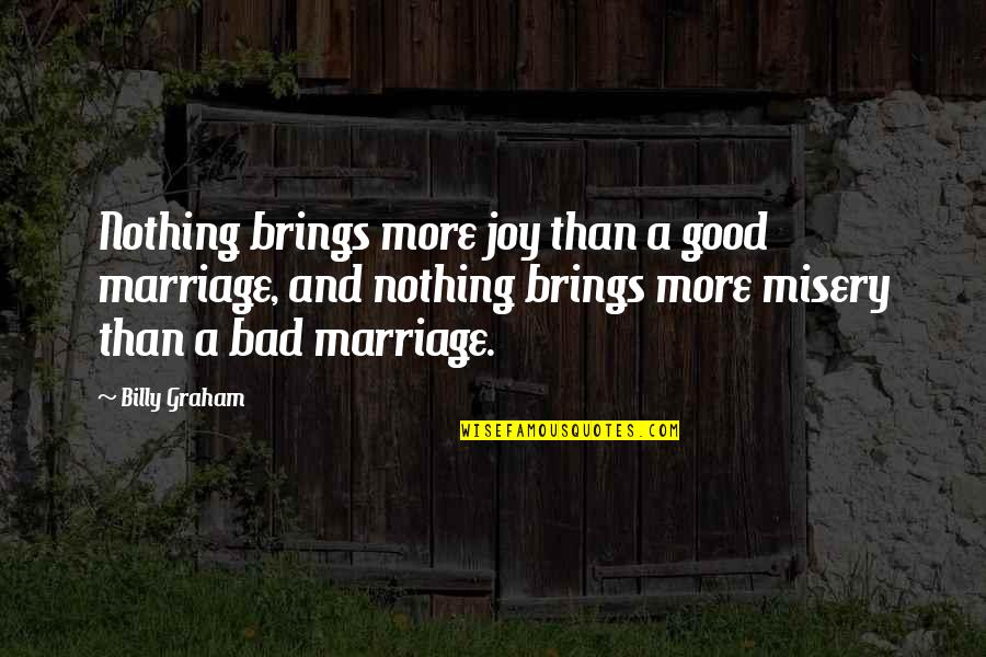 A Bad Marriage Quotes By Billy Graham: Nothing brings more joy than a good marriage,