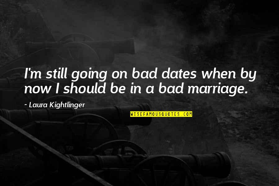 A Bad Marriage Quotes By Laura Kightlinger: I'm still going on bad dates when by