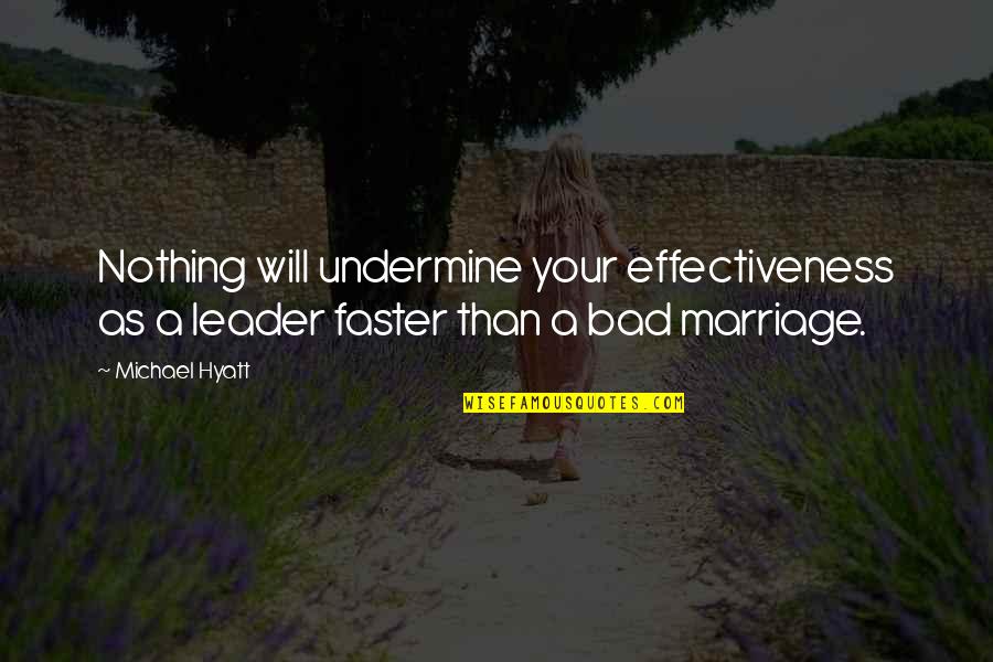 A Bad Marriage Quotes By Michael Hyatt: Nothing will undermine your effectiveness as a leader