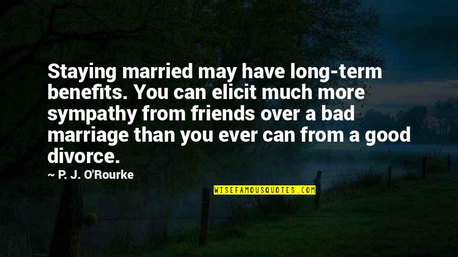 A Bad Marriage Quotes By P. J. O'Rourke: Staying married may have long-term benefits. You can