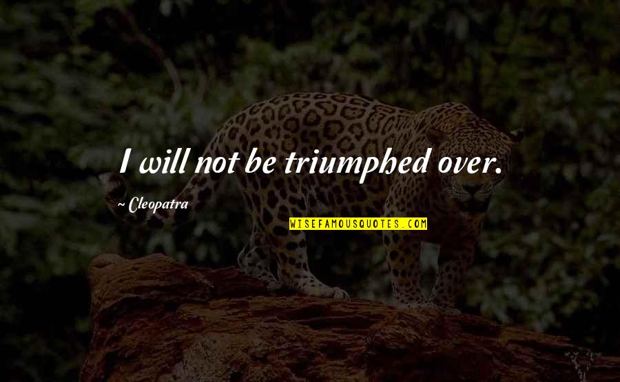 A Bad Month Quotes By Cleopatra: I will not be triumphed over.