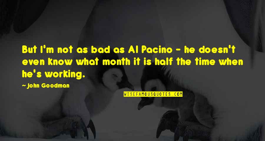 A Bad Month Quotes By John Goodman: But I'm not as bad as Al Pacino