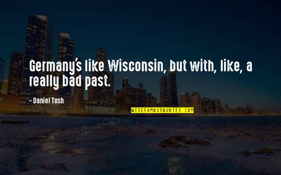 A Bad Past Quotes By Daniel Tosh: Germany's like Wisconsin, but with, like, a really