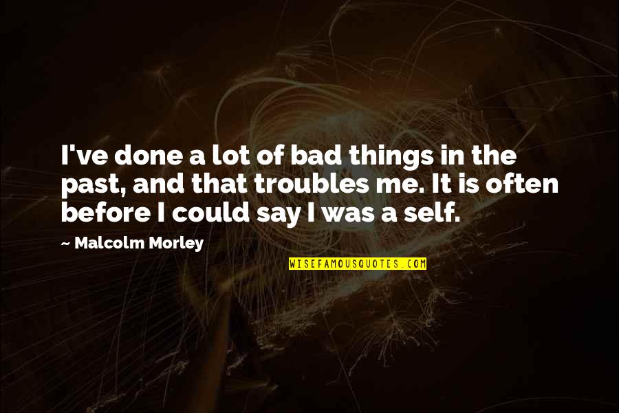 A Bad Past Quotes By Malcolm Morley: I've done a lot of bad things in A Bad Past Quotes By Malcolm Morley: I've done a lot of bad things in