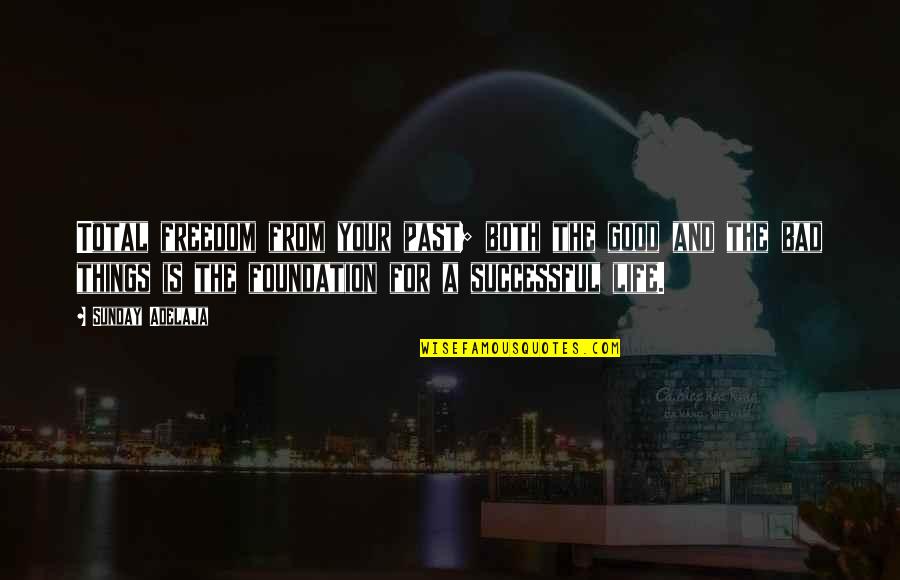 A Bad Past Quotes By Sunday Adelaja: Total freedom from your past; both the good A Bad Past Quotes By Sunday Adelaja: Total freedom from your past; both the good