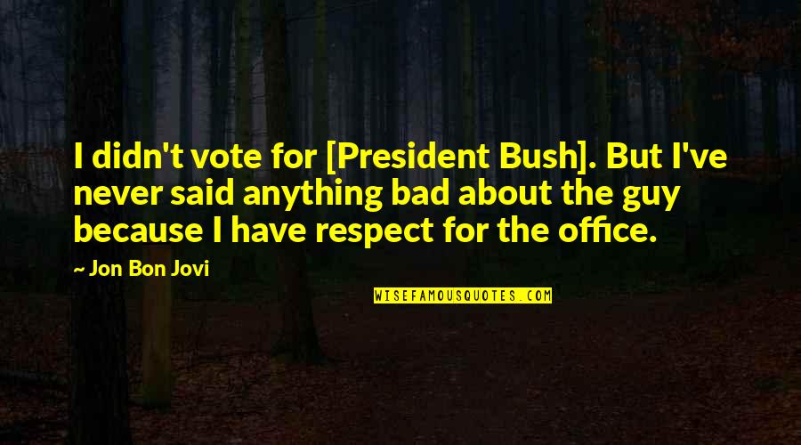 A Bad President Quotes By Jon Bon Jovi: I didn't vote for [President Bush]. But I've