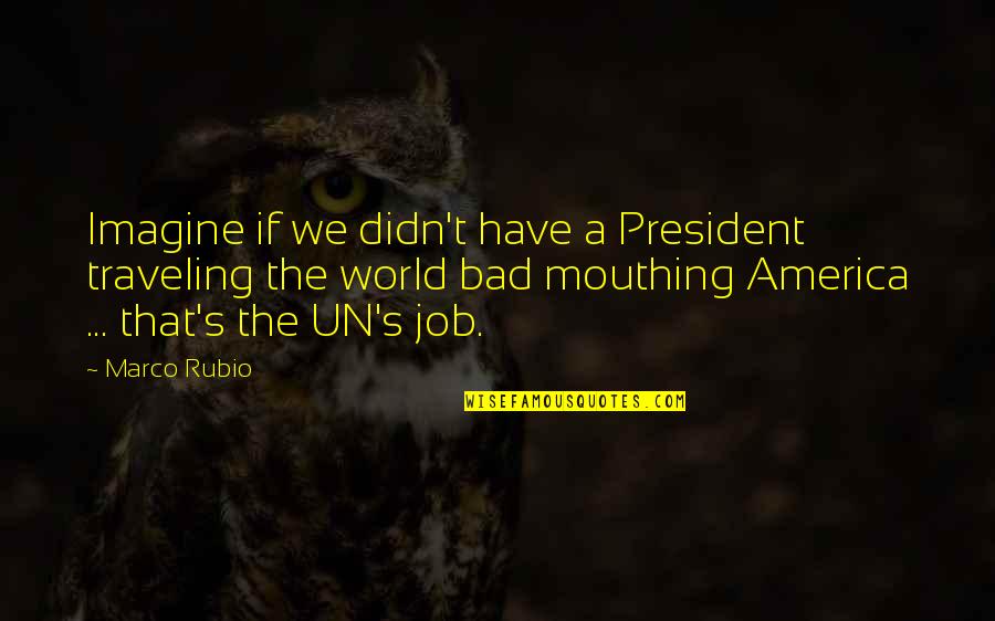 A Bad President Quotes By Marco Rubio: Imagine if we didn't have a President traveling