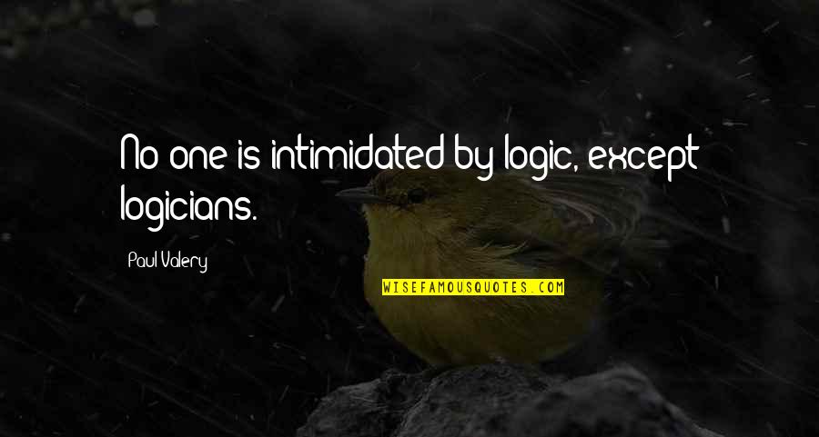 A Bad President Quotes By Paul Valery: No one is intimidated by logic, except logicians.