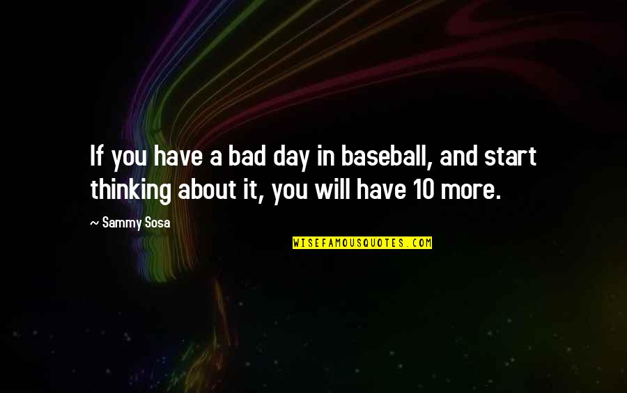 A Bad Start Quotes By Sammy Sosa: If you have a bad day in baseball,