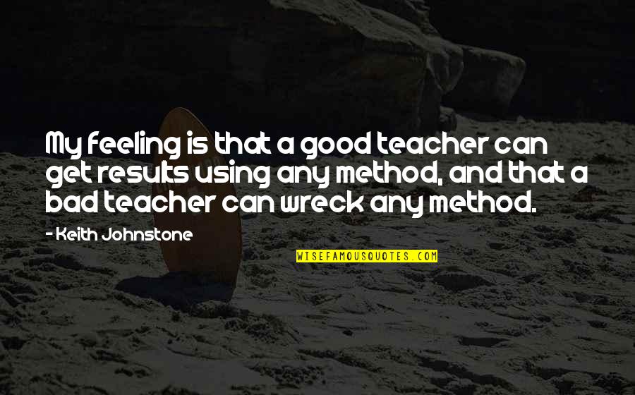 A Bad Teacher Quotes By Keith Johnstone: My feeling is that a good teacher can