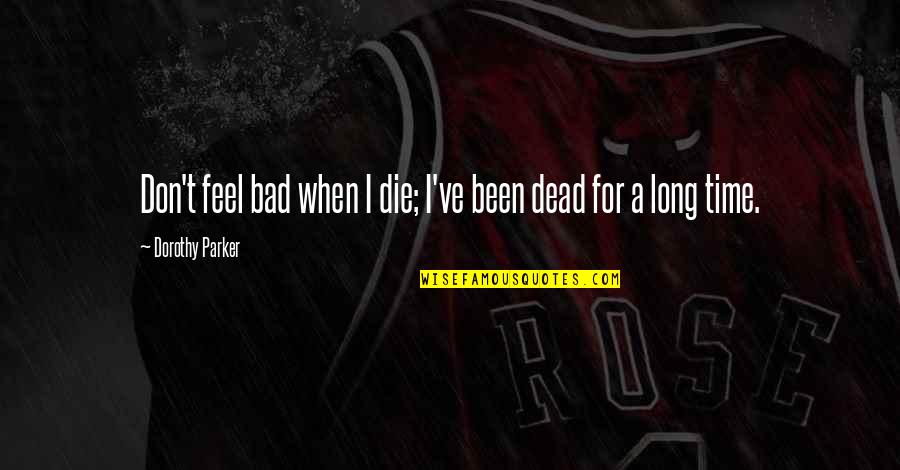 A Bad Time Quotes By Dorothy Parker: Don't feel bad when I die; I've been