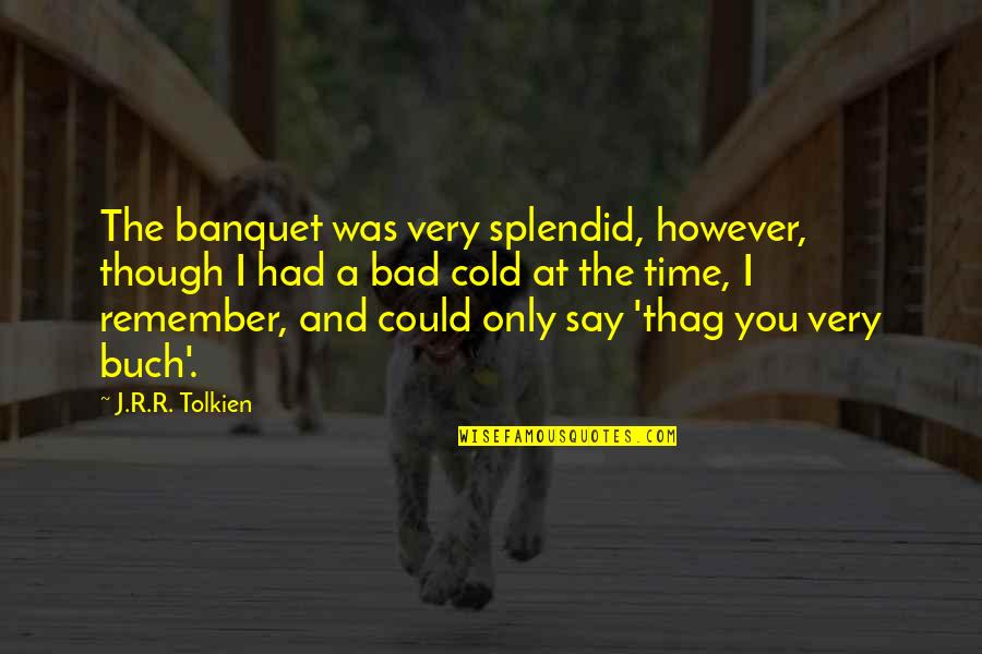 A Bad Time Quotes By J.R.R. Tolkien: The banquet was very splendid, however, though I