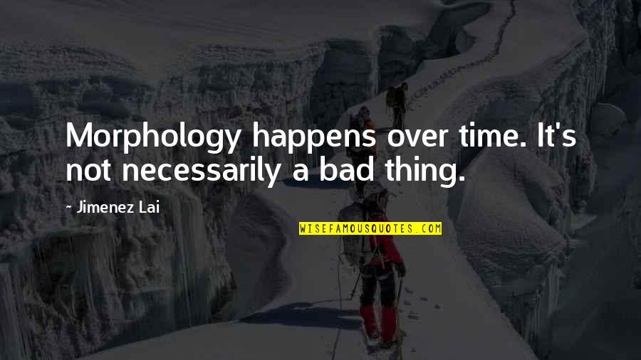 A Bad Time Quotes By Jimenez Lai: Morphology happens over time. It's not necessarily a